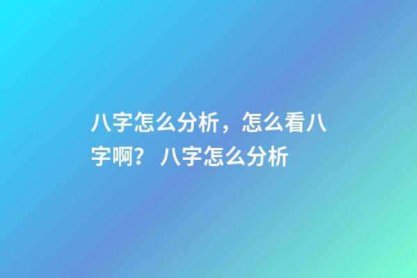八字怎么分析，怎么看八字啊？ 八字怎么分析-第1張-觀點-玄機派